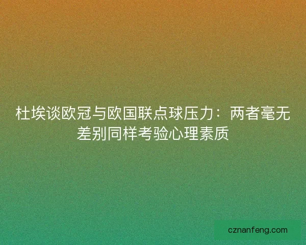 杜埃谈欧冠与欧国联点球压力：两者毫无差别同样考验心理素质
