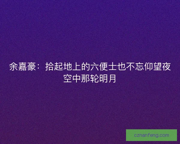 余嘉豪：拾起地上的六便士也不忘仰望夜空中那轮明月