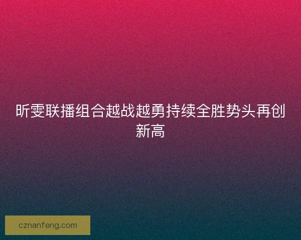 昕雯联播组合越战越勇持续全胜势头再创新高