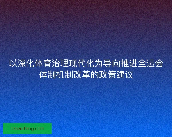 以深化体育治理现代化为导向推进全运会体制机制改革的政策建议