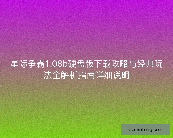 星际争霸1.08b硬盘版下载攻略与经典玩法全解析指南详细说明