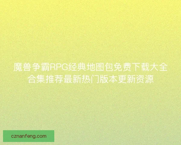 魔兽争霸RPG经典地图包免费下载大全合集推荐最新热门版本更新资源