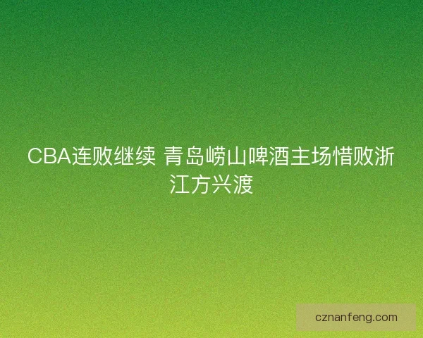 CBA连败继续 青岛崂山啤酒主场惜败浙江方兴渡