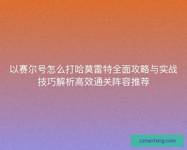 以赛尔号怎么打哈莫雷特全面攻略与实战技巧解析高效通关阵容推荐