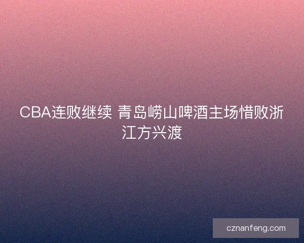 CBA连败继续 青岛崂山啤酒主场惜败浙江方兴渡