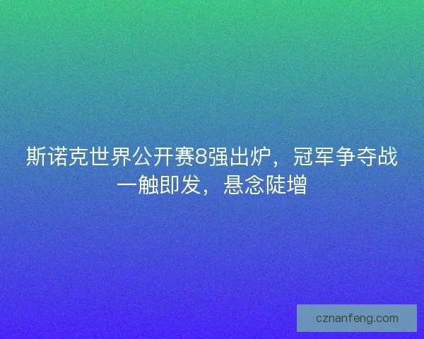 斯诺克世界公开赛8强出炉，冠军争夺战一触即发，悬念陡增