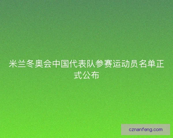 米兰冬奥会中国代表队参赛运动员名单正式公布