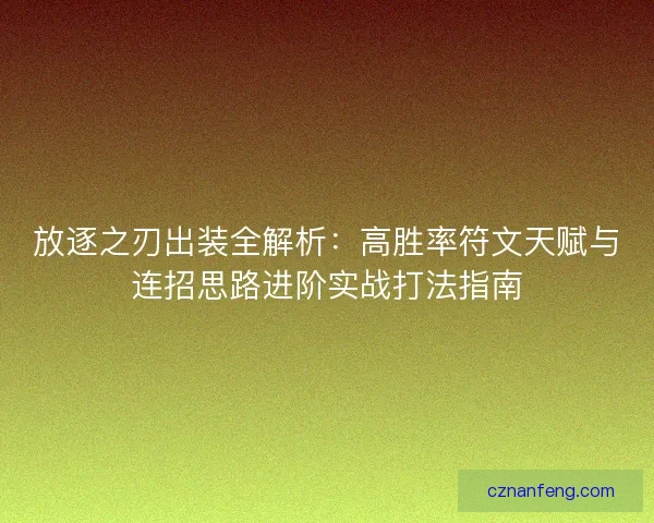 放逐之刃出装全解析：高胜率符文天赋与连招思路进阶实战打法指南